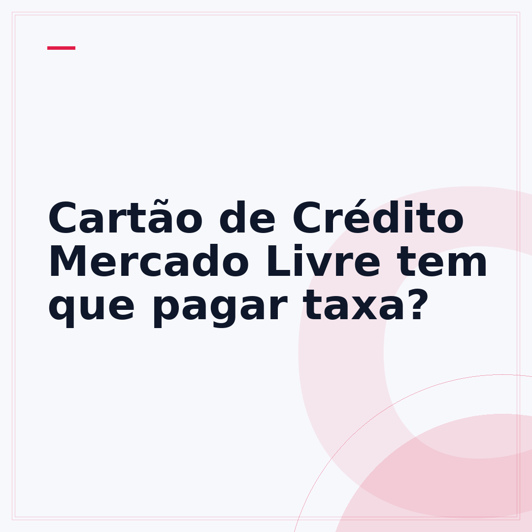 Cartão de Crédito Mercado Livre tem que pagar taxa?