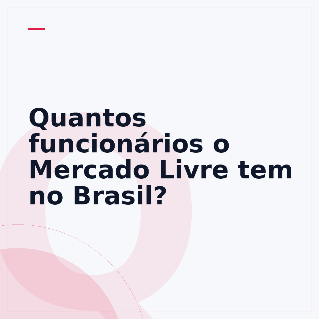 Quantos funcionários o Mercado Livre tem no Brasil?