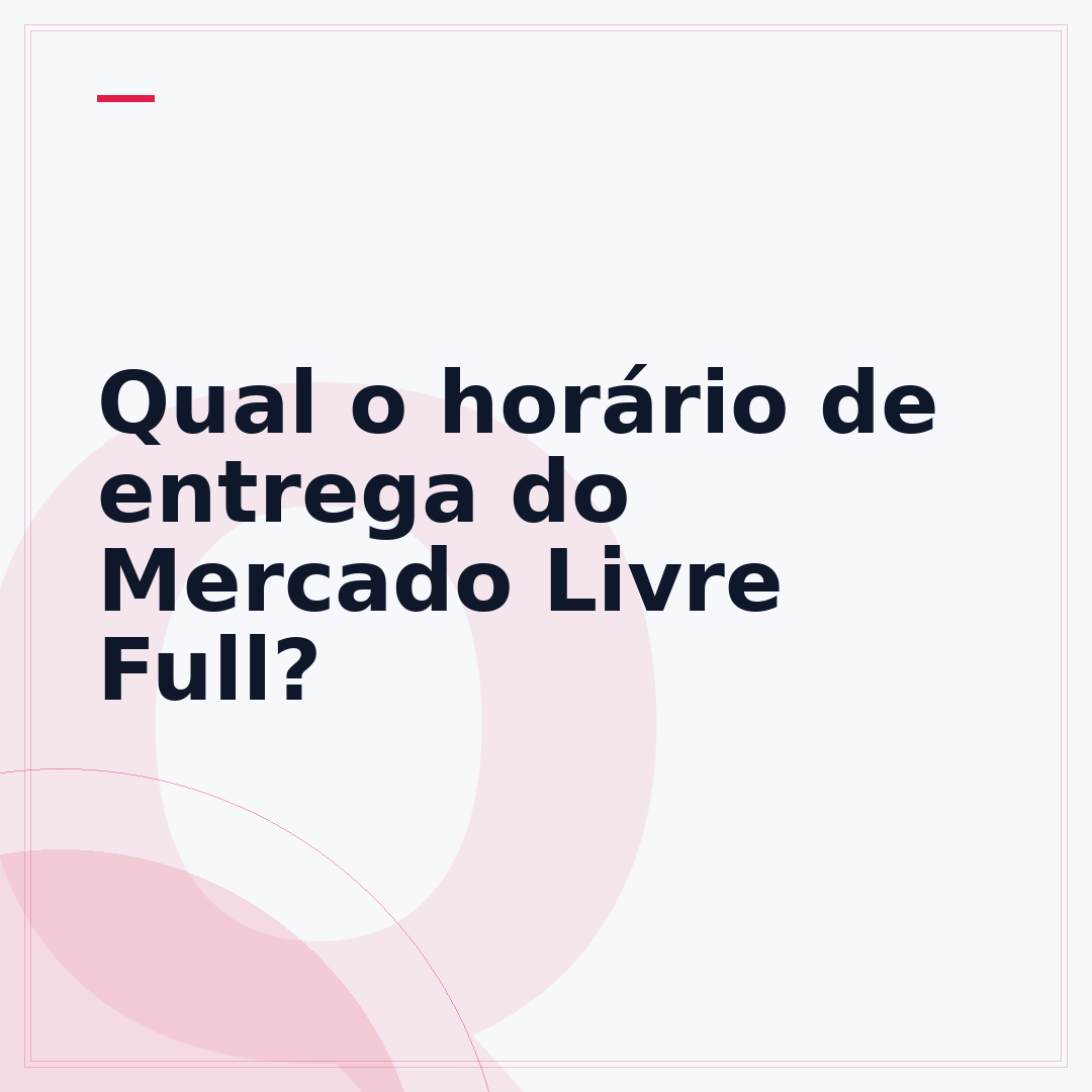 Qual o horário de entrega do Mercado Livre Full?
