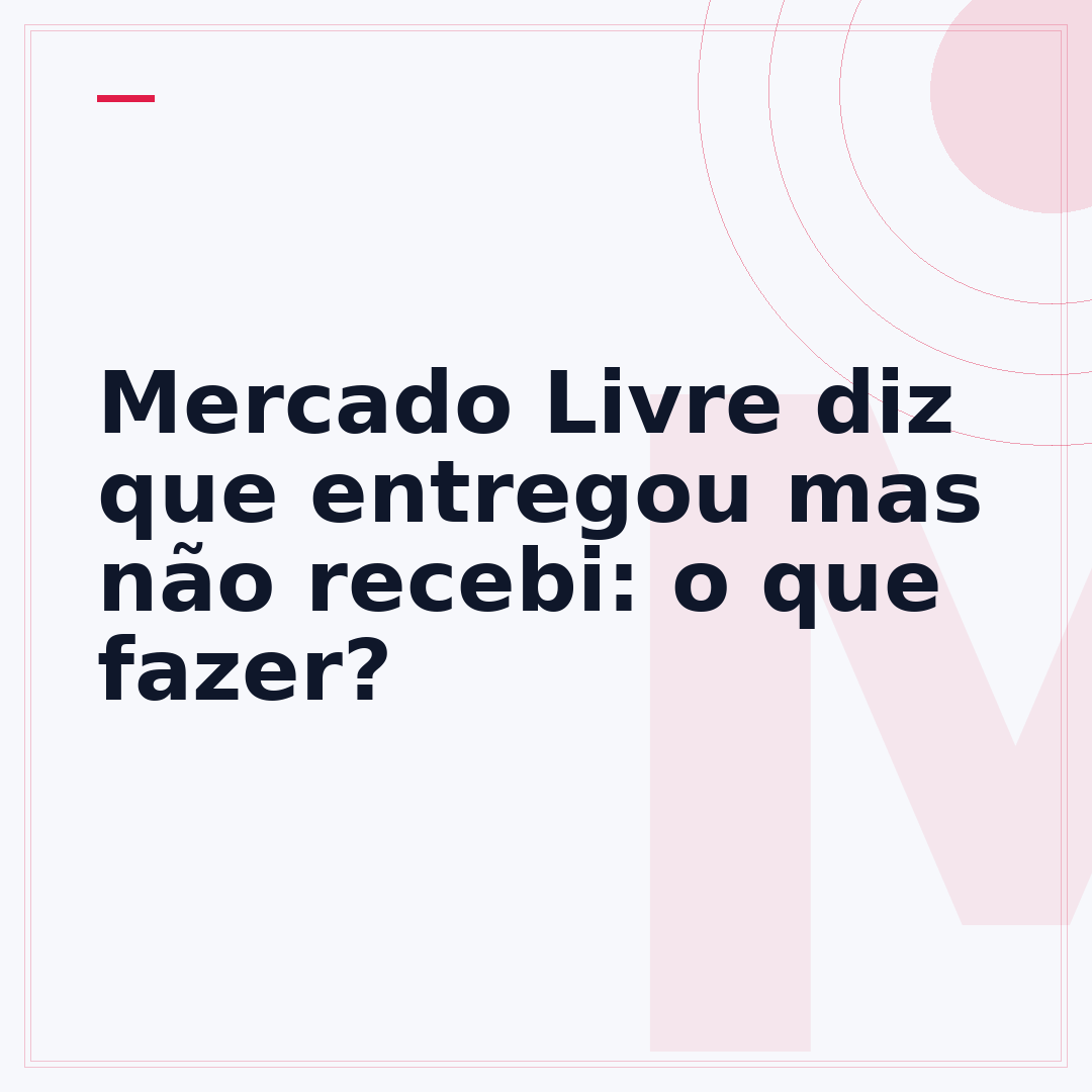 Mercado Livre diz que entregou mas não recebi: o que fazer?