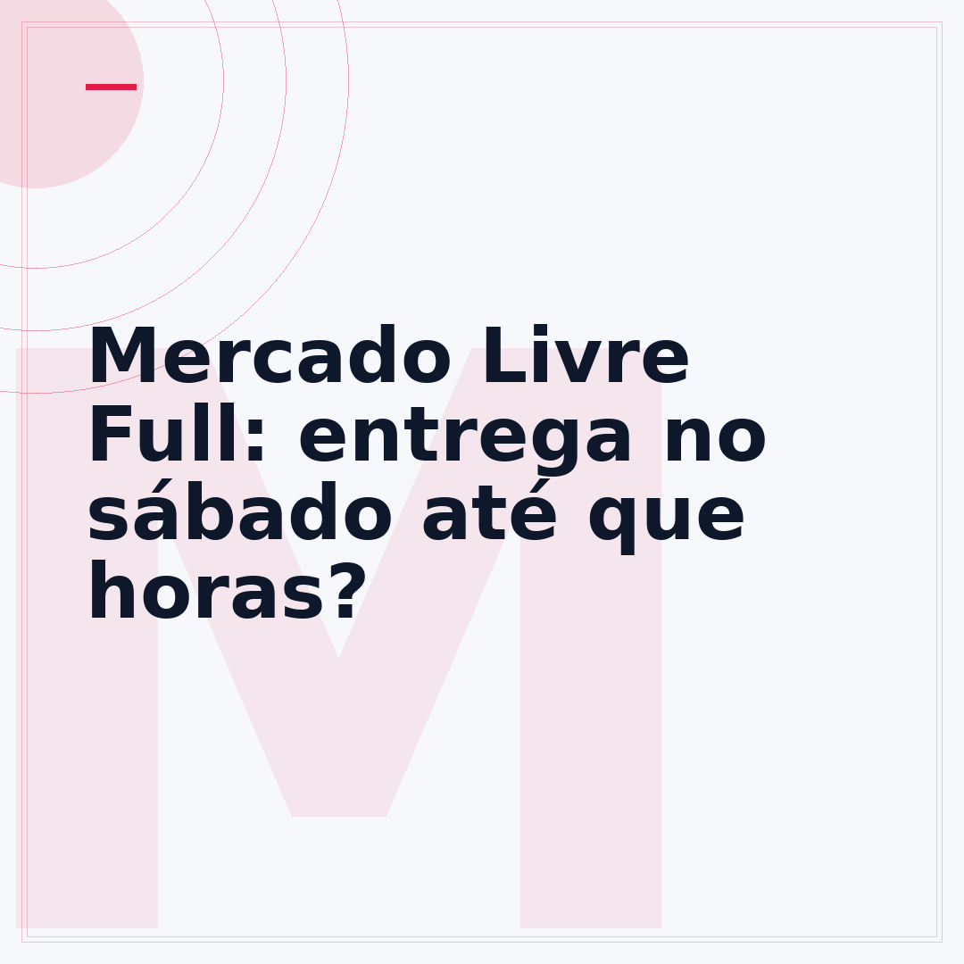 Mercado Livre Full: entrega no sábado até que horas?